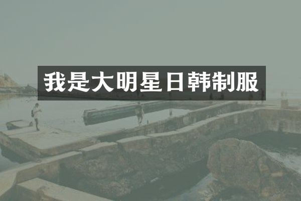 我是大明星日韩制服