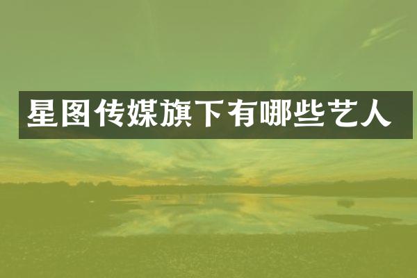 星图传媒旗下有哪些艺人