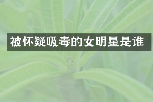 被怀疑吸毒的女明星是谁