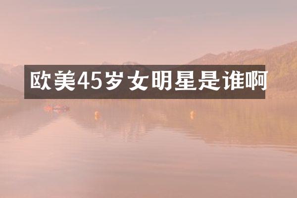 欧美45岁女明星是谁啊