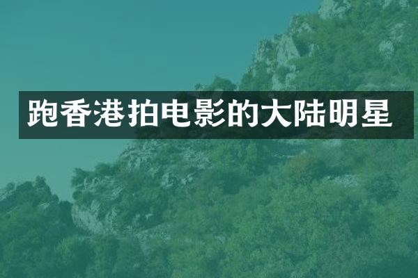 跑香港拍电影的大陆明星