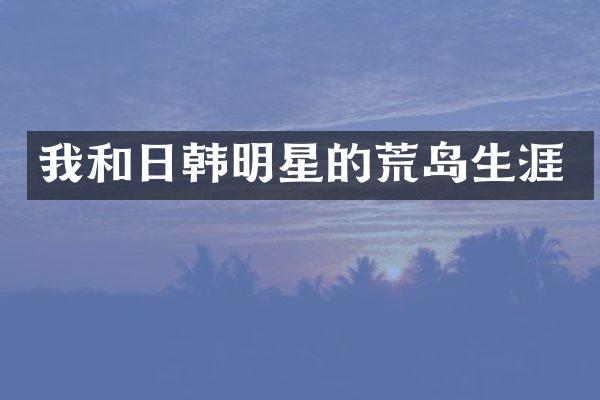 我和日韩明星的荒岛生涯
