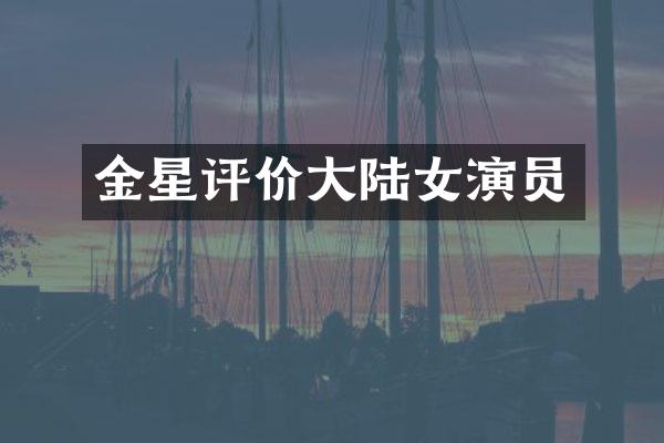 金星评价大陆女演员