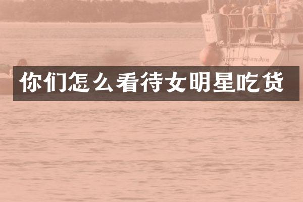 你们怎么看待女明星吃货