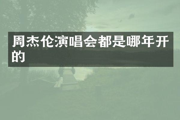 周杰伦演唱会都是哪年开的