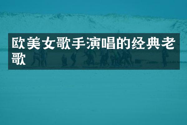 欧歌手演唱的经典老歌