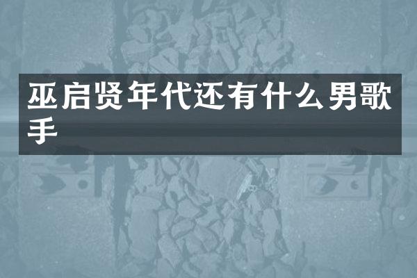 巫启贤年代还有什么男歌手