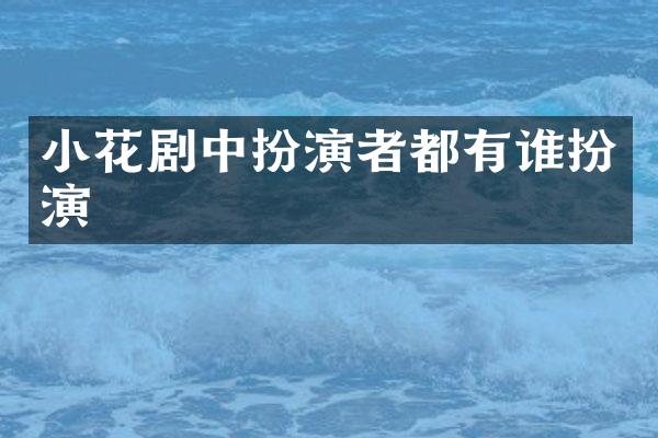 小花剧中扮演者都有谁扮演