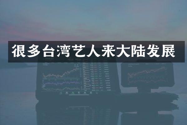 很多台湾艺人来大陆发展