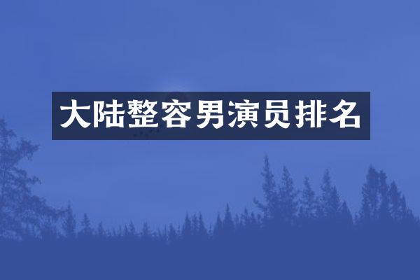 大陆整容男演员排名