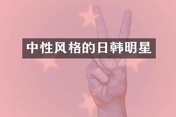 中性风格的日韩明星