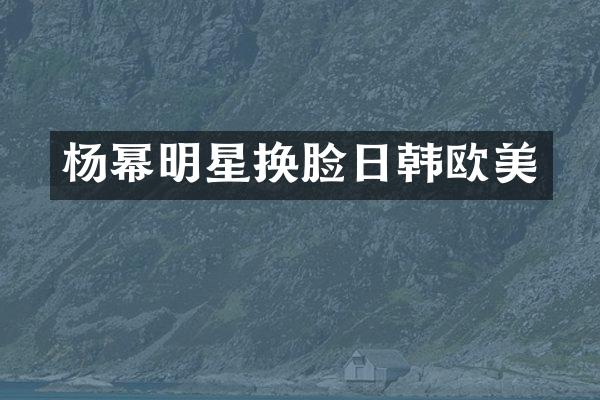 杨幂明星换脸日韩欧美