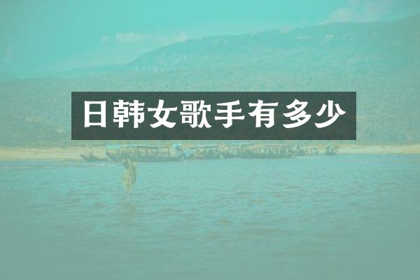 日韩女歌手有多少