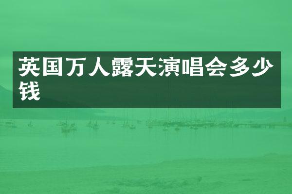英国万人天演唱会多少钱