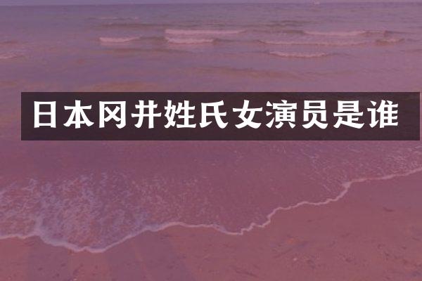 日本冈井姓氏女演员是谁