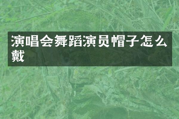演唱会舞蹈演员帽子怎么戴