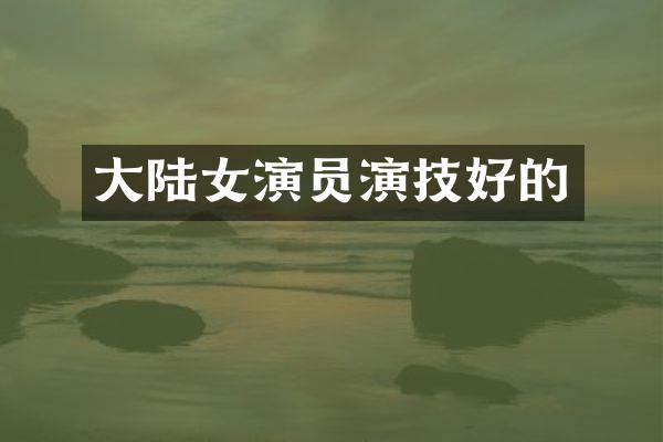 大陆女演员演技好的