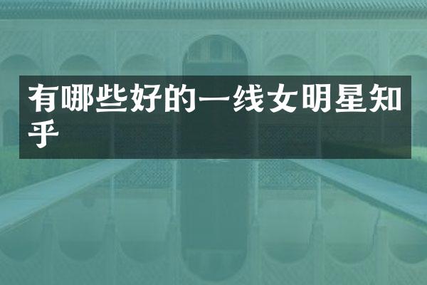 有哪些好的一线女明星知乎