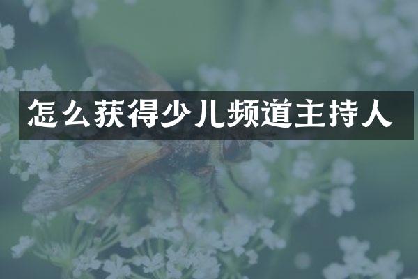 怎么获得少儿频道主持人