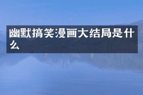 幽默搞笑漫画大结局是什么