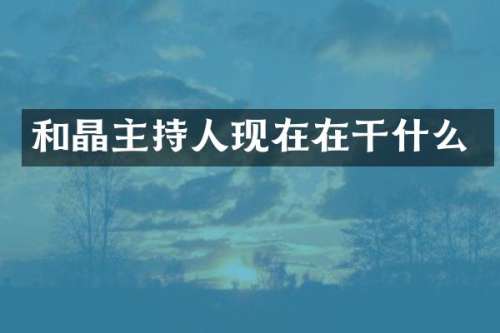 和晶主持人现在在干什么