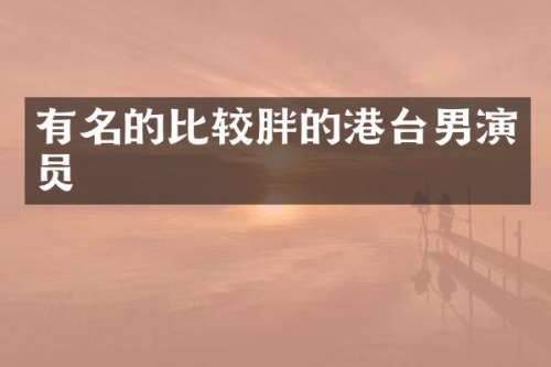 有名的比较胖的港台男演员