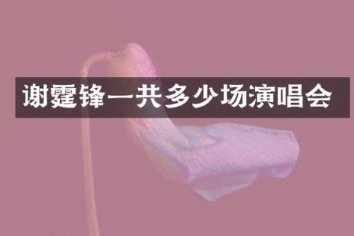 谢霆锋一共多少场演唱会