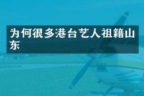 为何很多港台艺人祖籍山东