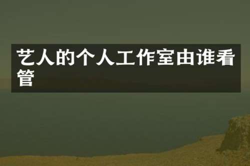 艺人的个人工作室由谁看管