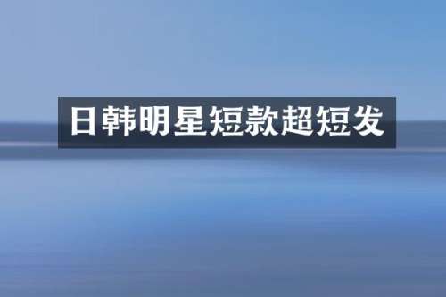 日韩明星短款超短发