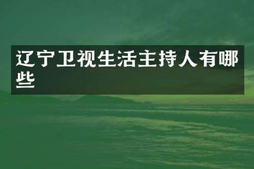 辽宁卫视生活主持人有哪些