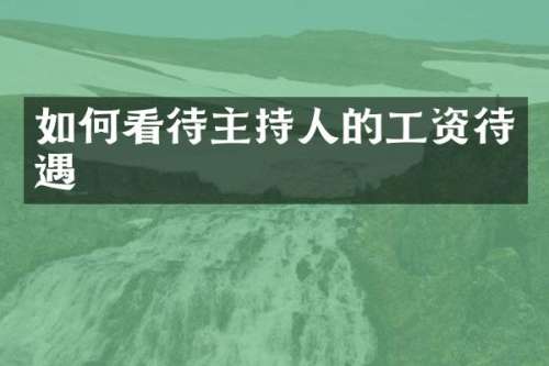 如何看待主持人的工资待遇