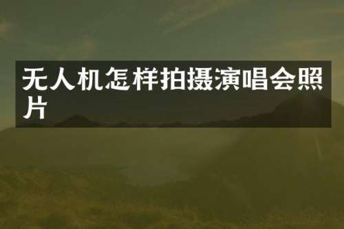无人机怎样拍摄演唱会照片