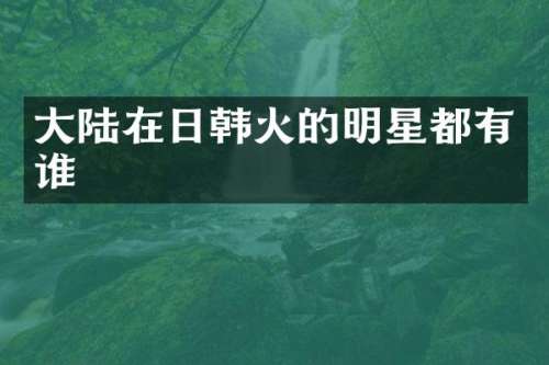 大陆在日韩火的明星都有谁