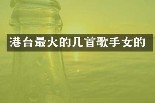 港台最火的几首歌手女的