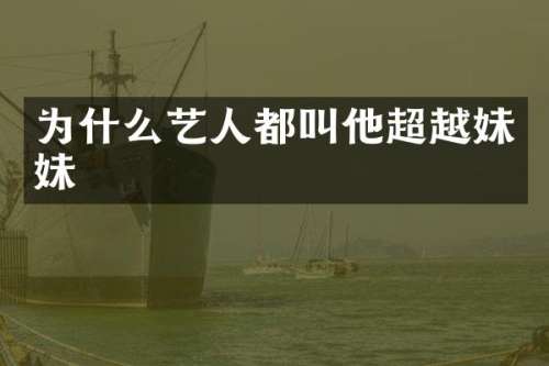 为什么艺人都叫他超越妹妹