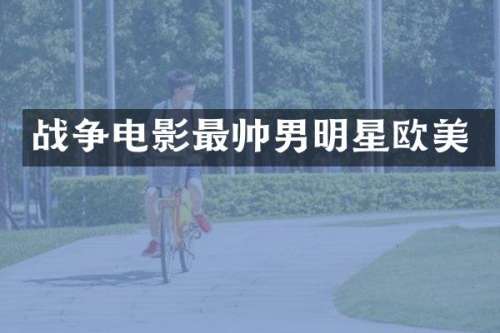 战争电影最帅男明星欧美