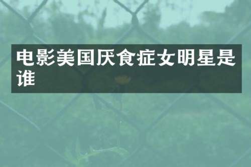 电影美国厌食症女明星是谁