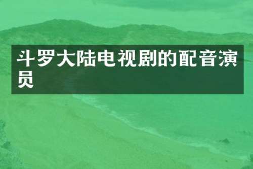 斗罗大陆电视剧的配音演员