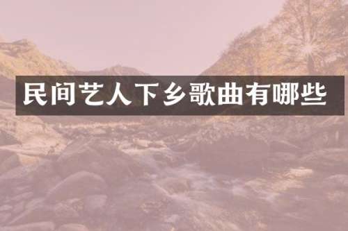 民间艺人下乡歌曲有哪些