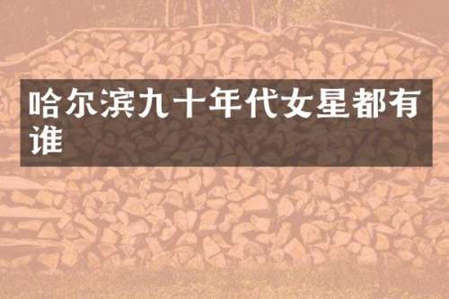 哈尔滨九十年代女星都有谁