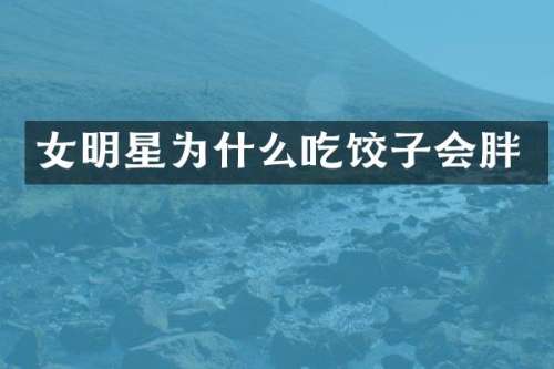 女明星为什么吃饺子会胖