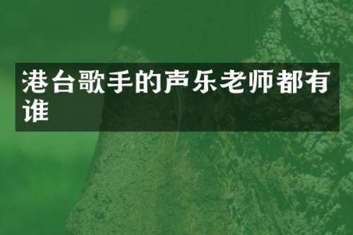 港台歌手的声乐老师都有谁