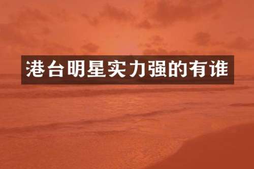 港台明星实力强的有谁