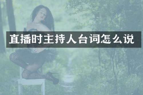 直播时主持人台词怎么说