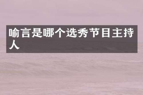 喻言是哪个选秀节目主持人