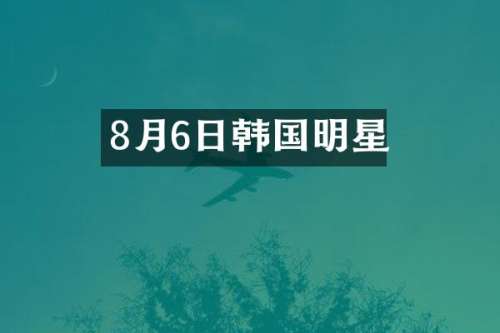 8月6日韩国明星