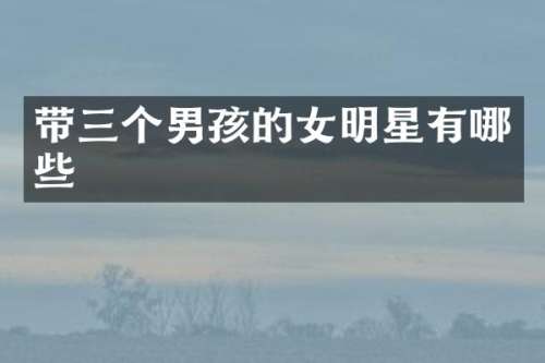 带三个男孩的女明星有哪些