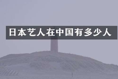日本艺人在中国有多少人