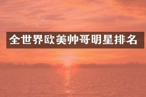 全世界欧美帅哥明星排名